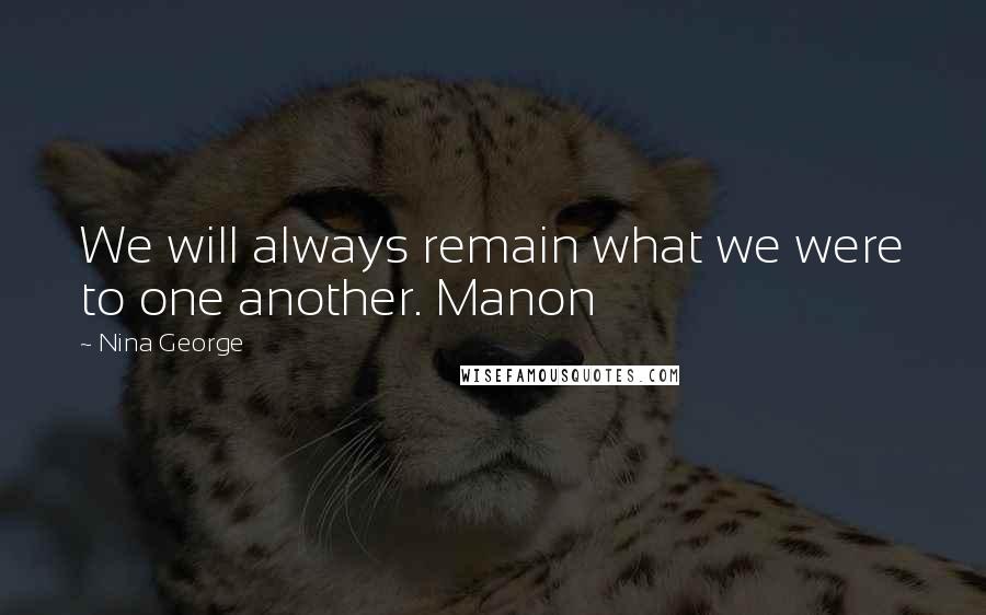 Nina George Quotes: We will always remain what we were to one another. Manon