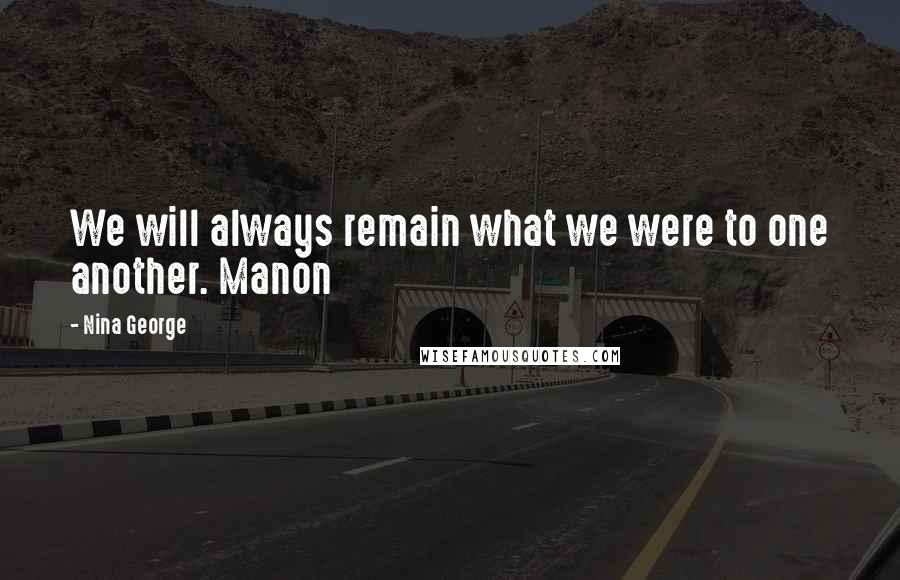 Nina George Quotes: We will always remain what we were to one another. Manon