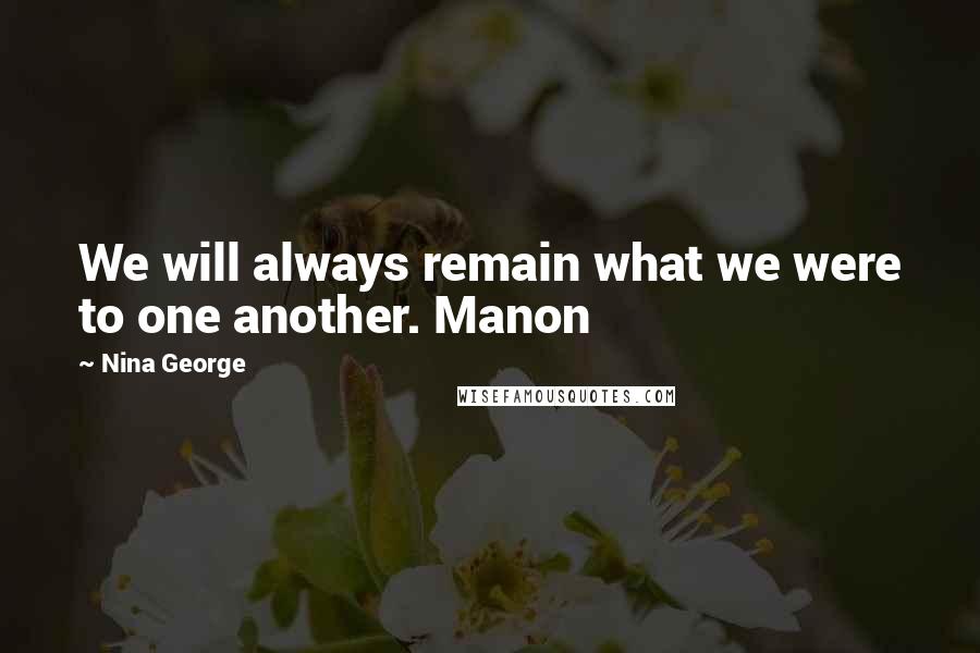 Nina George Quotes: We will always remain what we were to one another. Manon