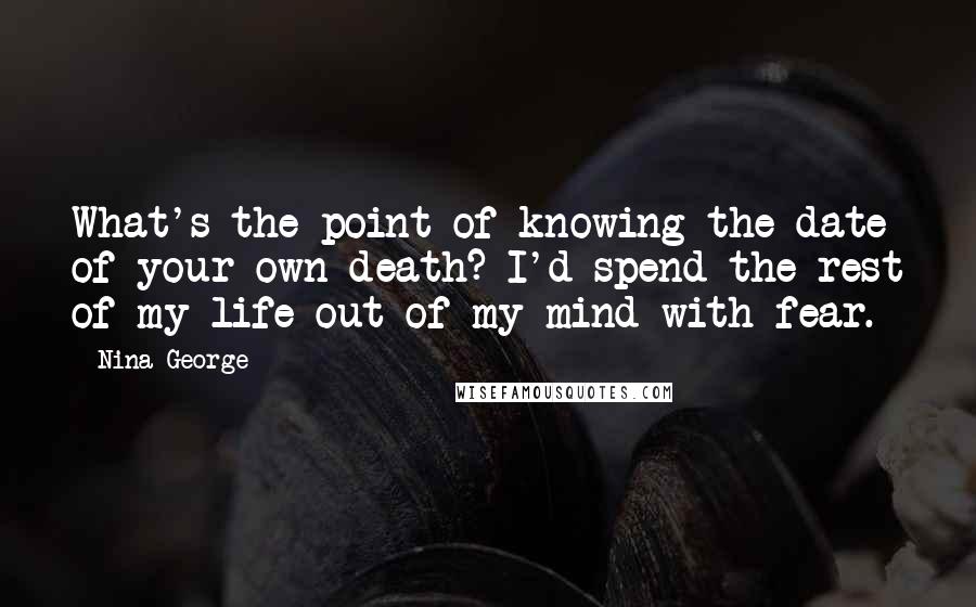 Nina George Quotes: What's the point of knowing the date of your own death? I'd spend the rest of my life out of my mind with fear.