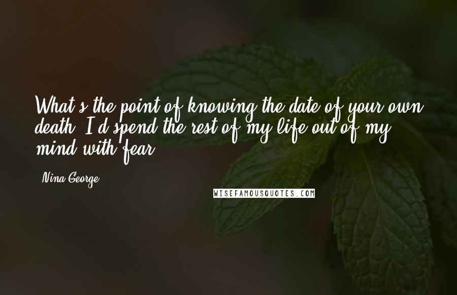 Nina George Quotes: What's the point of knowing the date of your own death? I'd spend the rest of my life out of my mind with fear.