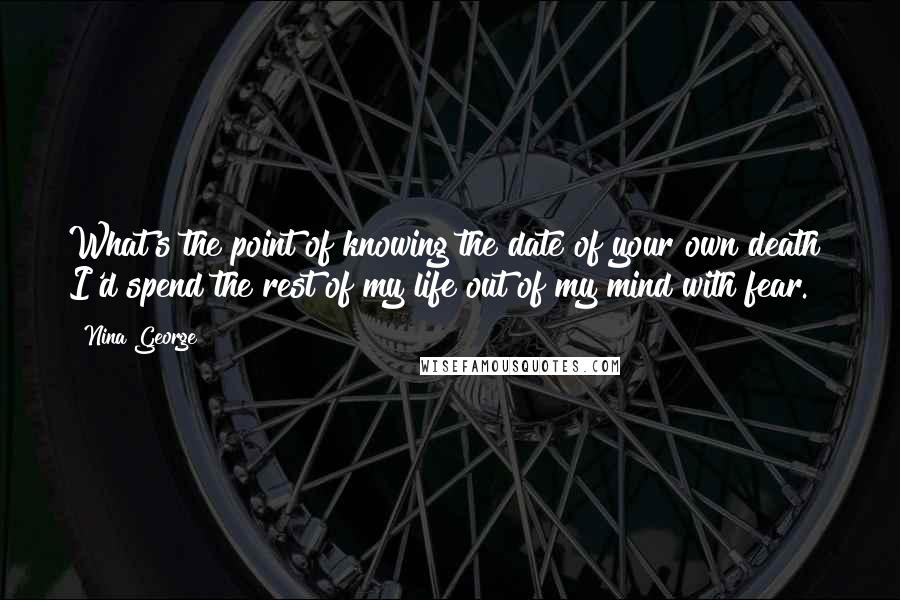 Nina George Quotes: What's the point of knowing the date of your own death? I'd spend the rest of my life out of my mind with fear.