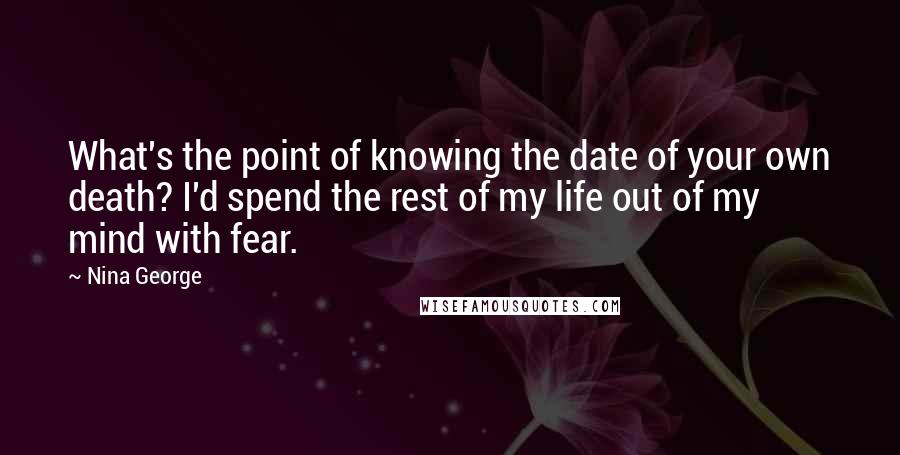 Nina George Quotes: What's the point of knowing the date of your own death? I'd spend the rest of my life out of my mind with fear.