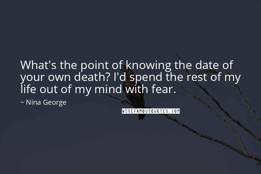 Nina George Quotes: What's the point of knowing the date of your own death? I'd spend the rest of my life out of my mind with fear.