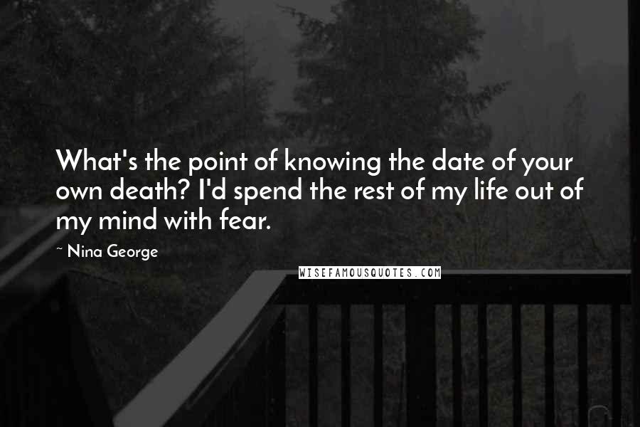 Nina George Quotes: What's the point of knowing the date of your own death? I'd spend the rest of my life out of my mind with fear.