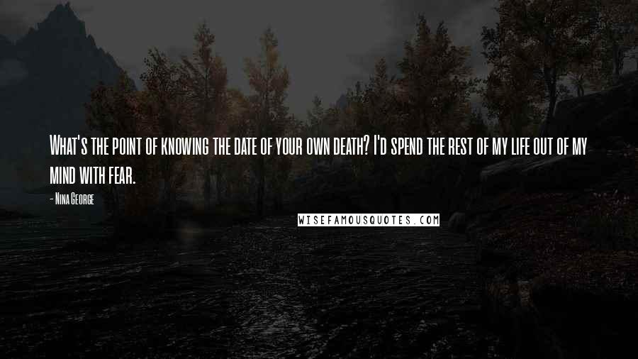 Nina George Quotes: What's the point of knowing the date of your own death? I'd spend the rest of my life out of my mind with fear.