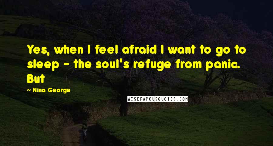 Nina George Quotes: Yes, when I feel afraid I want to go to sleep - the soul's refuge from panic. But