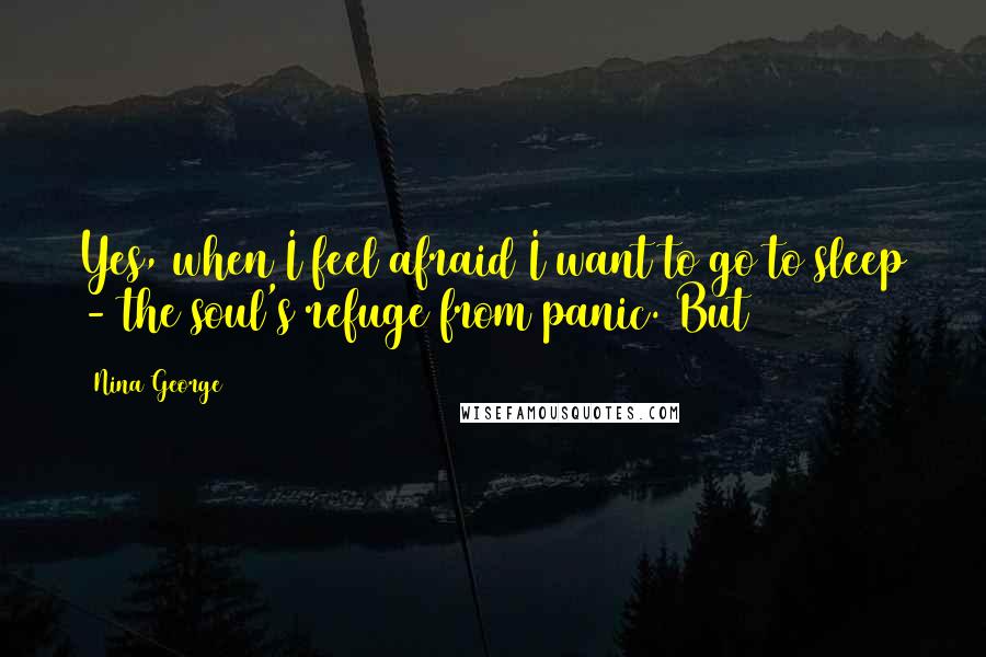 Nina George Quotes: Yes, when I feel afraid I want to go to sleep - the soul's refuge from panic. But