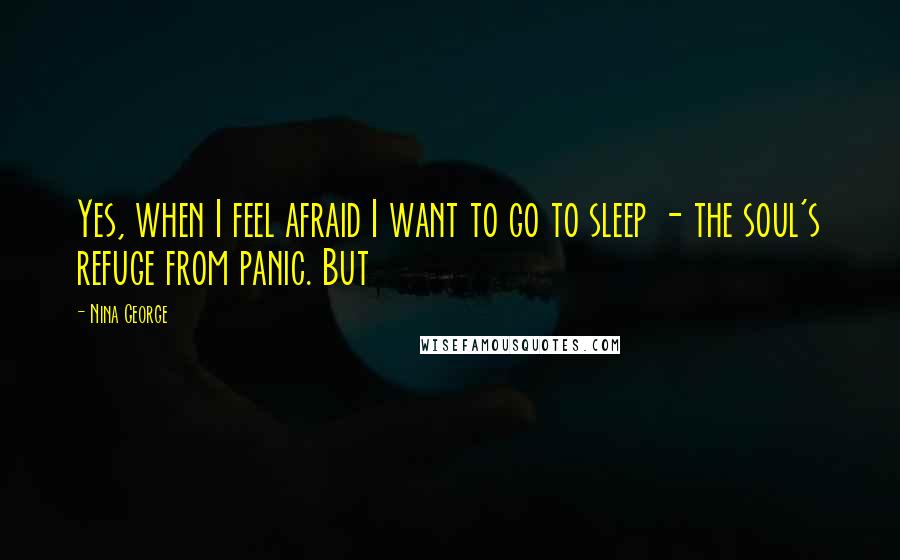 Nina George Quotes: Yes, when I feel afraid I want to go to sleep - the soul's refuge from panic. But