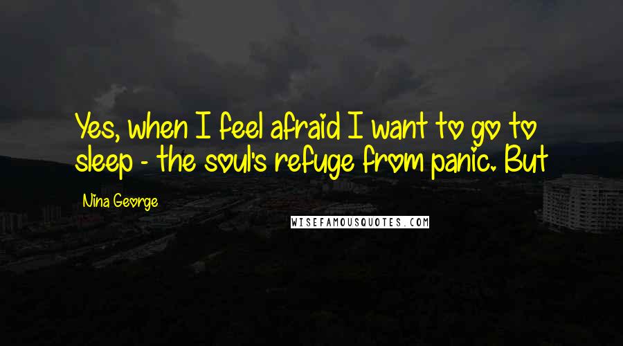 Nina George Quotes: Yes, when I feel afraid I want to go to sleep - the soul's refuge from panic. But