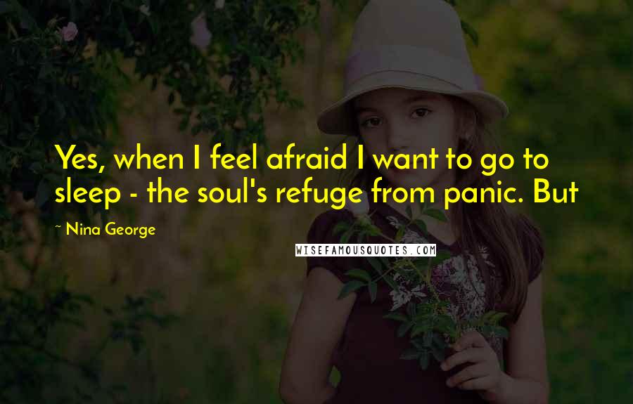 Nina George Quotes: Yes, when I feel afraid I want to go to sleep - the soul's refuge from panic. But