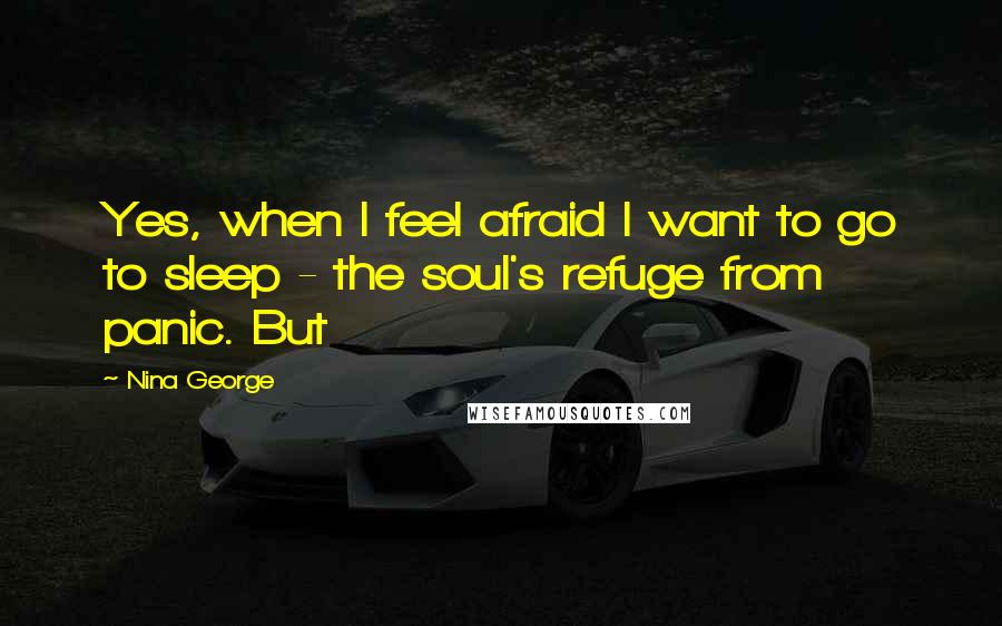 Nina George Quotes: Yes, when I feel afraid I want to go to sleep - the soul's refuge from panic. But