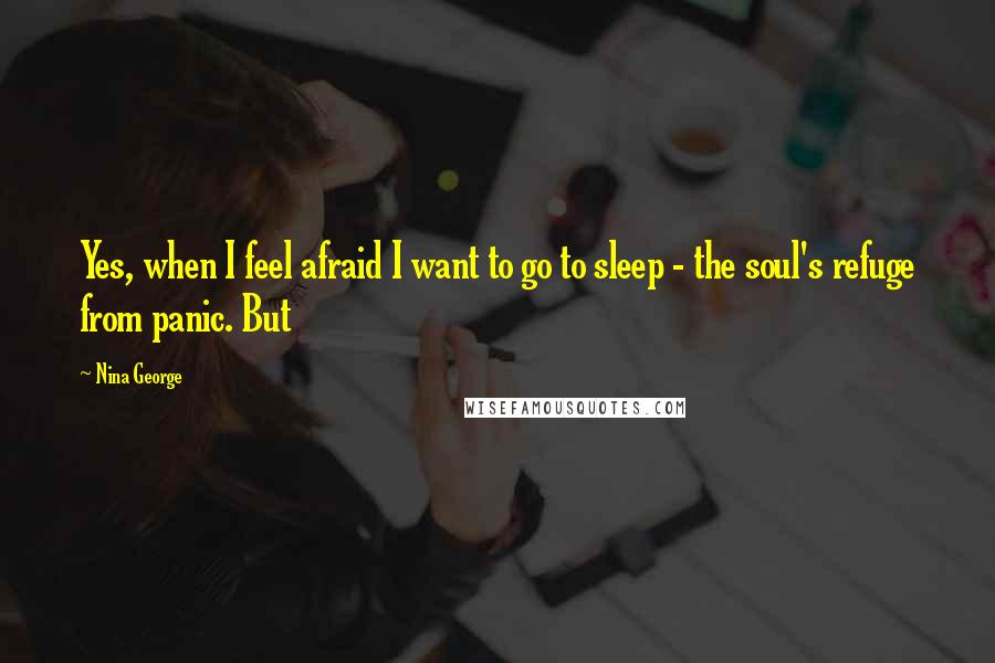 Nina George Quotes: Yes, when I feel afraid I want to go to sleep - the soul's refuge from panic. But