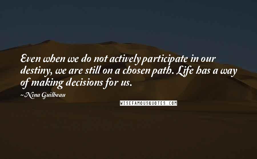 Nina Guilbeau Quotes: Even when we do not actively participate in our destiny, we are still on a chosen path. Life has a way of making decisions for us.