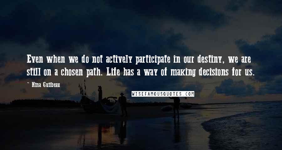 Nina Guilbeau Quotes: Even when we do not actively participate in our destiny, we are still on a chosen path. Life has a way of making decisions for us.
