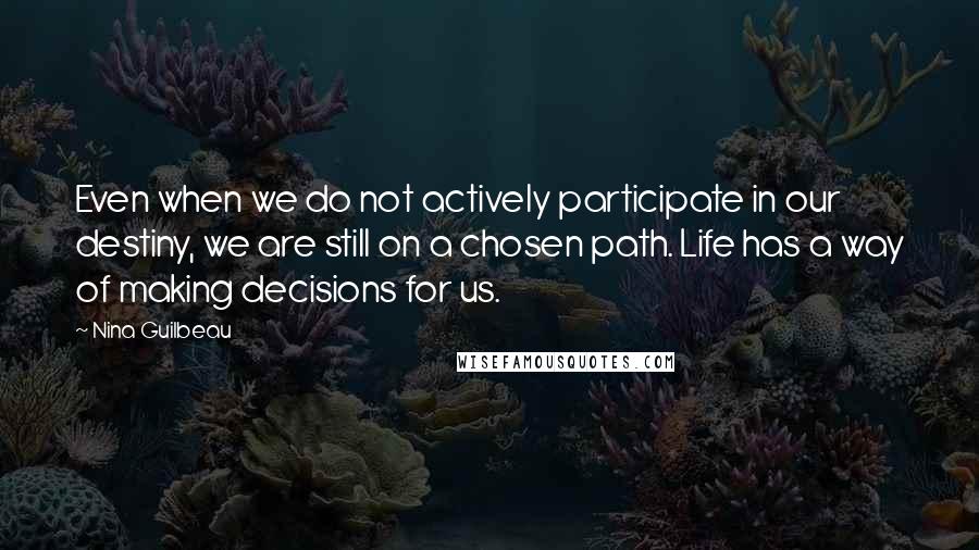 Nina Guilbeau Quotes: Even when we do not actively participate in our destiny, we are still on a chosen path. Life has a way of making decisions for us.