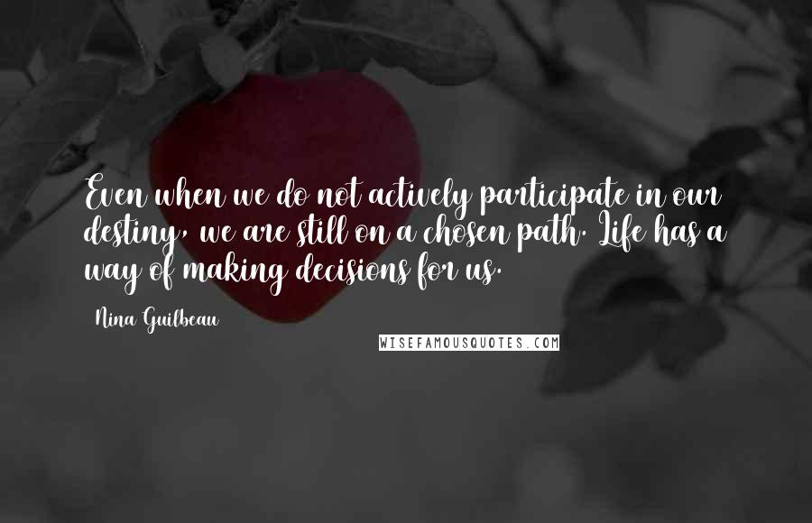 Nina Guilbeau Quotes: Even when we do not actively participate in our destiny, we are still on a chosen path. Life has a way of making decisions for us.