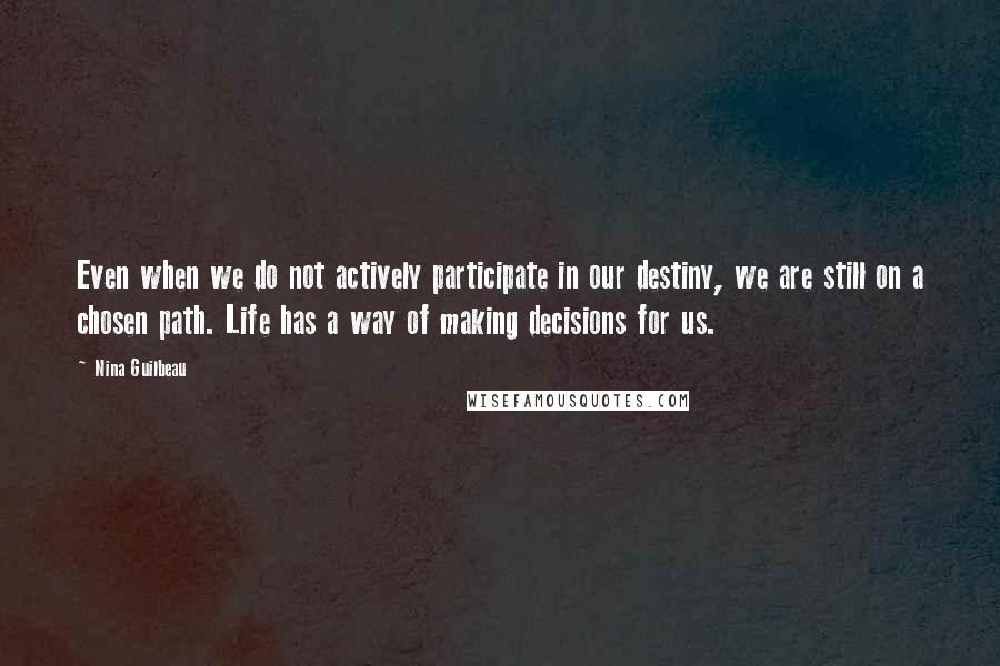 Nina Guilbeau Quotes: Even when we do not actively participate in our destiny, we are still on a chosen path. Life has a way of making decisions for us.