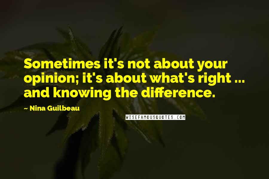 Nina Guilbeau Quotes: Sometimes it's not about your opinion; it's about what's right ... and knowing the difference.