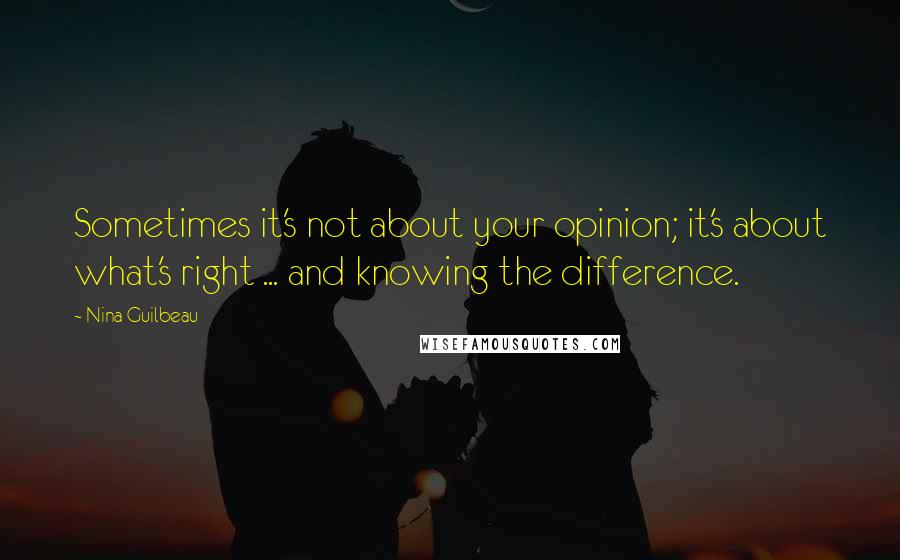 Nina Guilbeau Quotes: Sometimes it's not about your opinion; it's about what's right ... and knowing the difference.