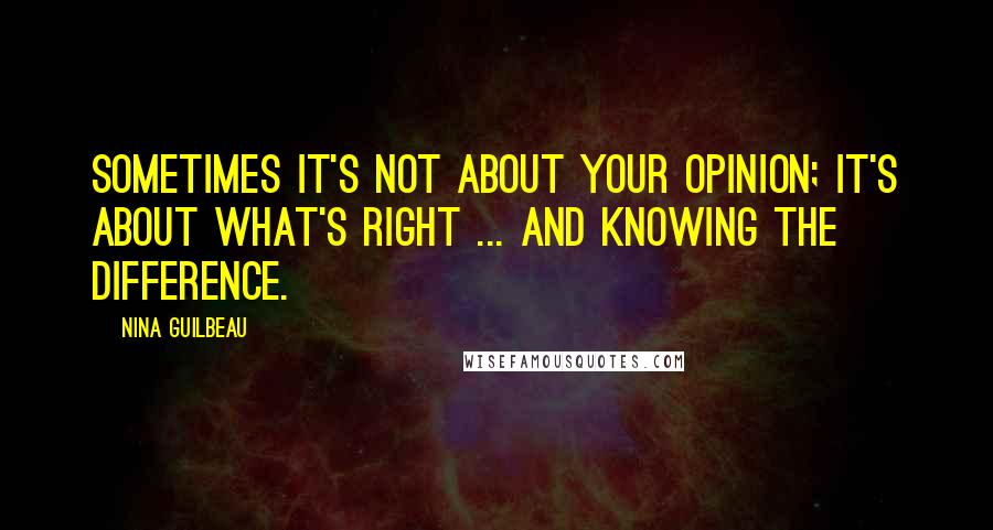 Nina Guilbeau Quotes: Sometimes it's not about your opinion; it's about what's right ... and knowing the difference.