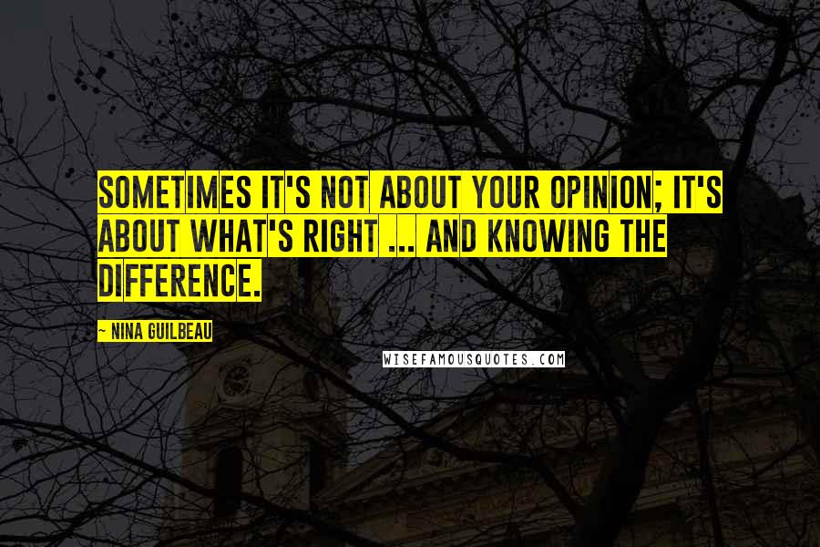 Nina Guilbeau Quotes: Sometimes it's not about your opinion; it's about what's right ... and knowing the difference.