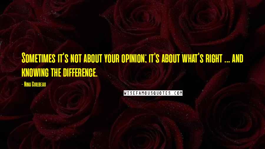 Nina Guilbeau Quotes: Sometimes it's not about your opinion; it's about what's right ... and knowing the difference.