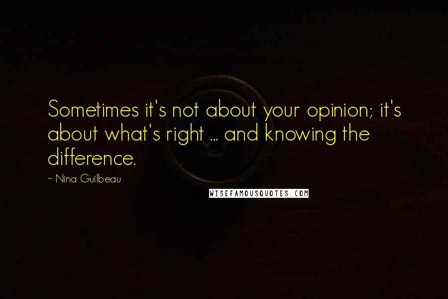 Nina Guilbeau Quotes: Sometimes it's not about your opinion; it's about what's right ... and knowing the difference.