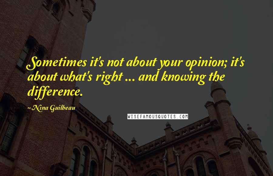 Nina Guilbeau Quotes: Sometimes it's not about your opinion; it's about what's right ... and knowing the difference.