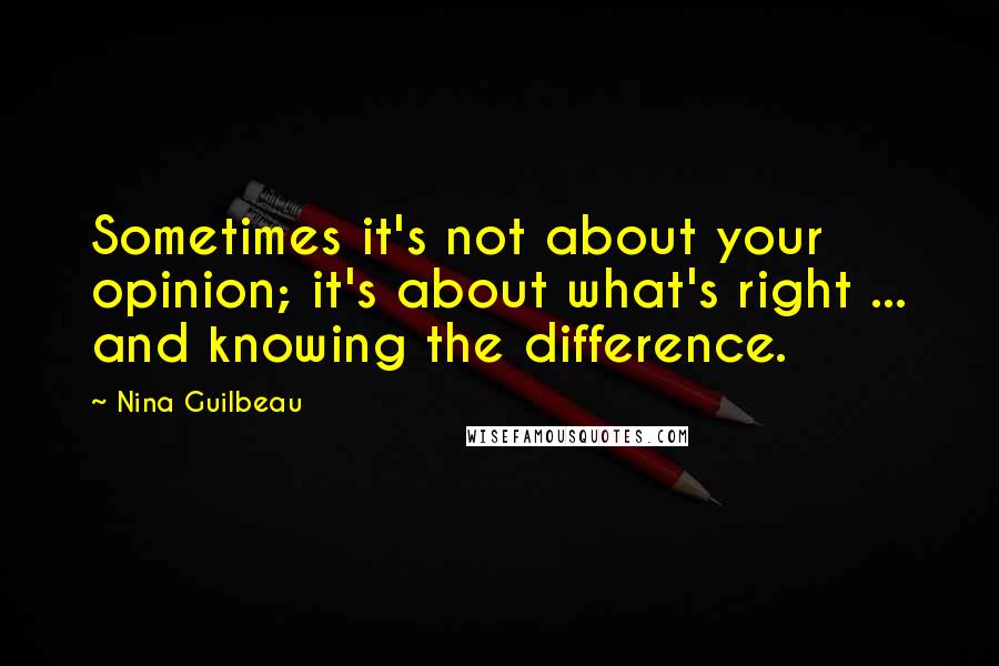 Nina Guilbeau Quotes: Sometimes it's not about your opinion; it's about what's right ... and knowing the difference.