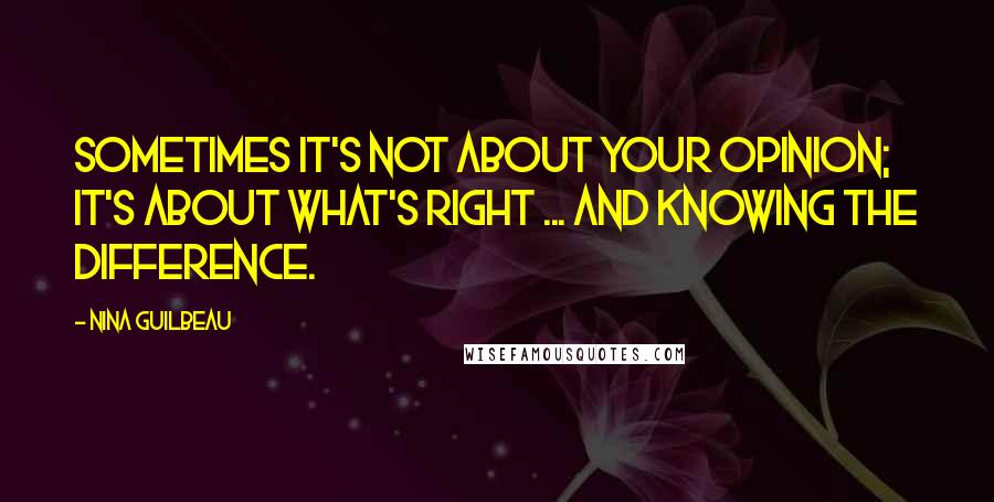 Nina Guilbeau Quotes: Sometimes it's not about your opinion; it's about what's right ... and knowing the difference.