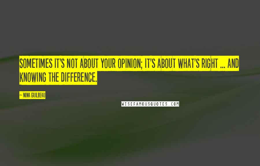 Nina Guilbeau Quotes: Sometimes it's not about your opinion; it's about what's right ... and knowing the difference.