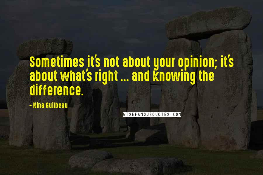 Nina Guilbeau Quotes: Sometimes it's not about your opinion; it's about what's right ... and knowing the difference.