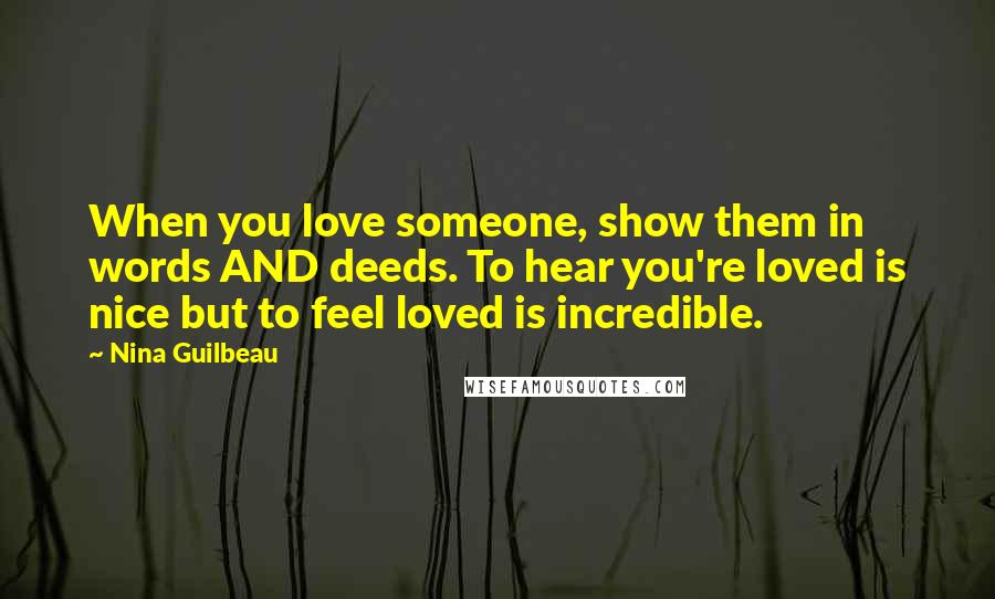 Nina Guilbeau Quotes: When you love someone, show them in words AND deeds. To hear you're loved is nice but to feel loved is incredible.