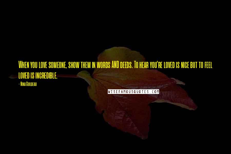 Nina Guilbeau Quotes: When you love someone, show them in words AND deeds. To hear you're loved is nice but to feel loved is incredible.