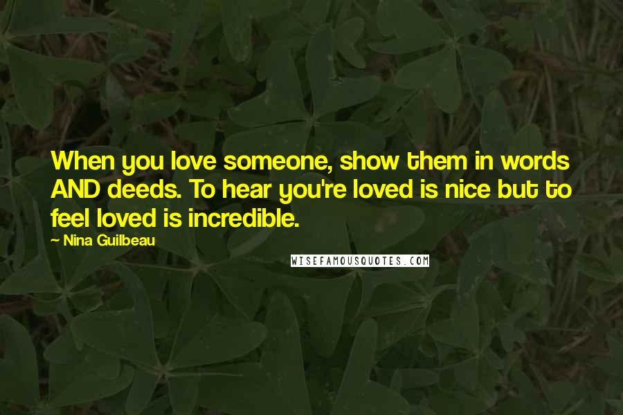 Nina Guilbeau Quotes: When you love someone, show them in words AND deeds. To hear you're loved is nice but to feel loved is incredible.
