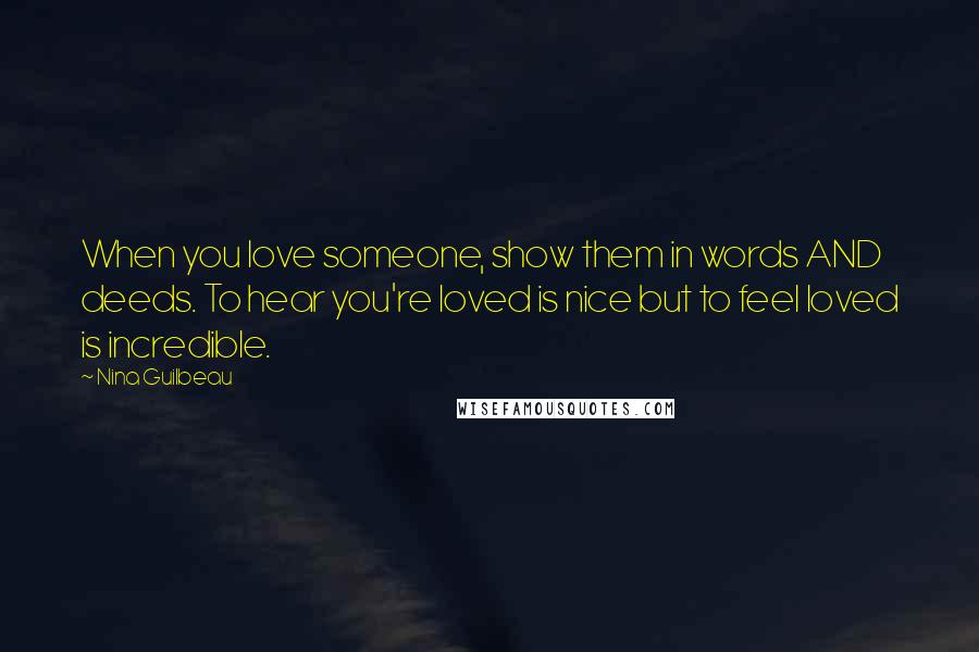 Nina Guilbeau Quotes: When you love someone, show them in words AND deeds. To hear you're loved is nice but to feel loved is incredible.
