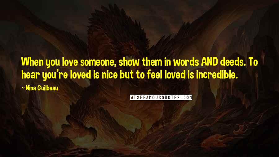 Nina Guilbeau Quotes: When you love someone, show them in words AND deeds. To hear you're loved is nice but to feel loved is incredible.