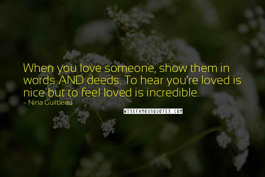 Nina Guilbeau Quotes: When you love someone, show them in words AND deeds. To hear you're loved is nice but to feel loved is incredible.