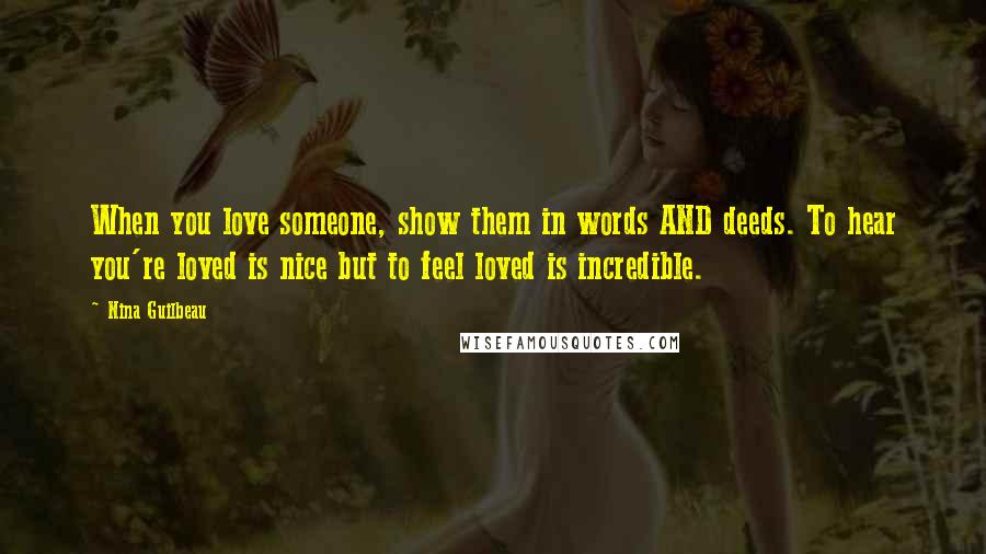 Nina Guilbeau Quotes: When you love someone, show them in words AND deeds. To hear you're loved is nice but to feel loved is incredible.
