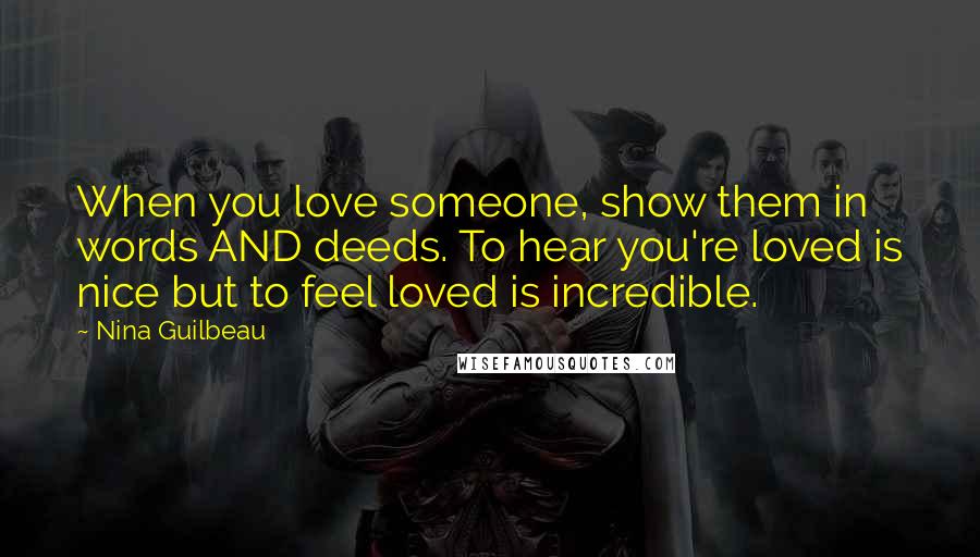Nina Guilbeau Quotes: When you love someone, show them in words AND deeds. To hear you're loved is nice but to feel loved is incredible.