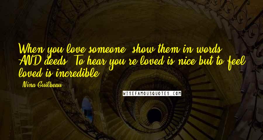 Nina Guilbeau Quotes: When you love someone, show them in words AND deeds. To hear you're loved is nice but to feel loved is incredible.