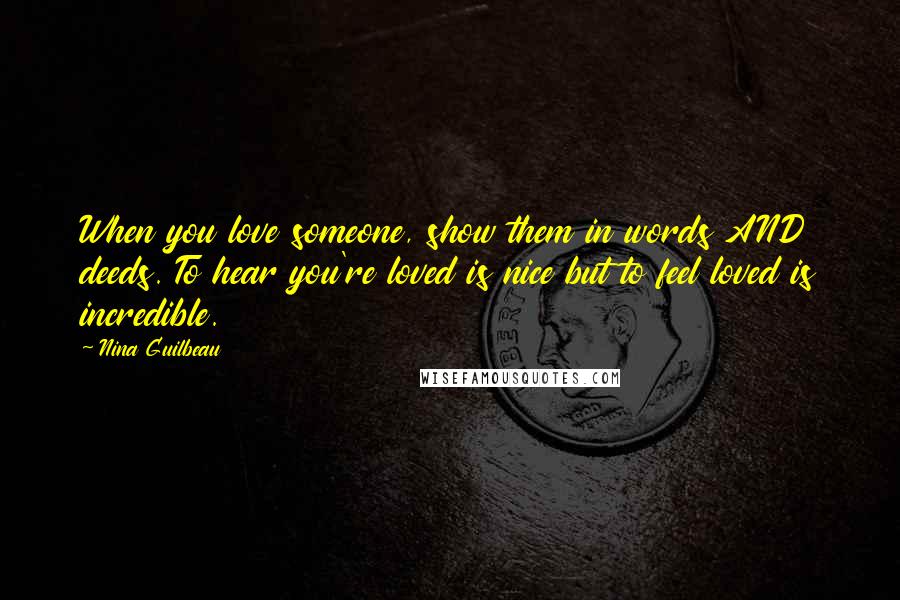 Nina Guilbeau Quotes: When you love someone, show them in words AND deeds. To hear you're loved is nice but to feel loved is incredible.