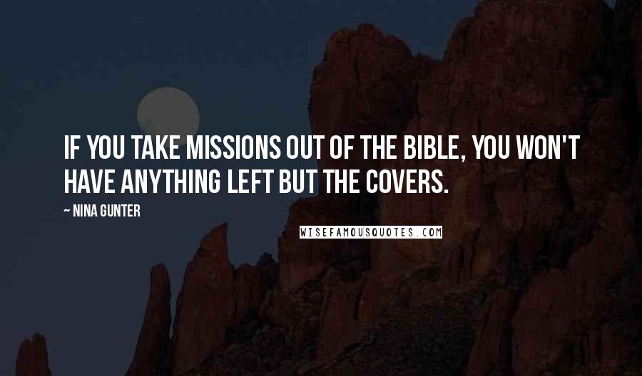 Nina Gunter Quotes: If you take missions out of the Bible, you won't have anything left but the covers.