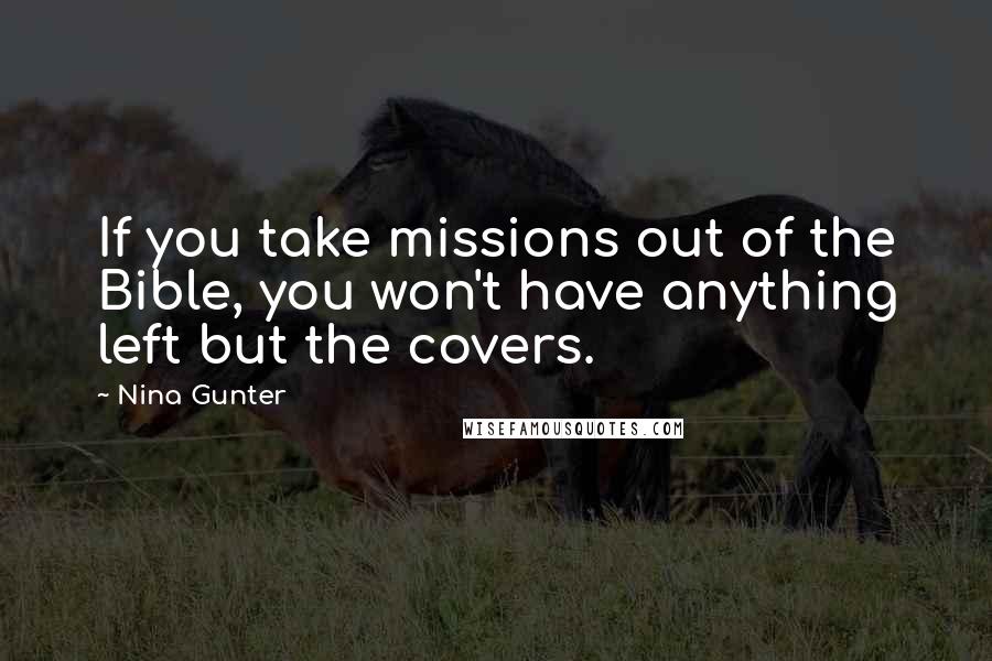 Nina Gunter Quotes: If you take missions out of the Bible, you won't have anything left but the covers.