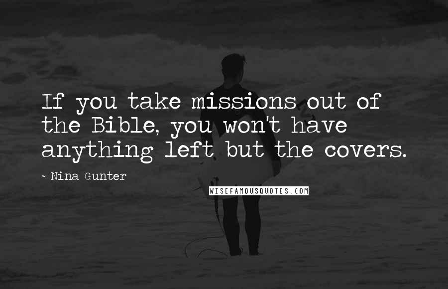 Nina Gunter Quotes: If you take missions out of the Bible, you won't have anything left but the covers.