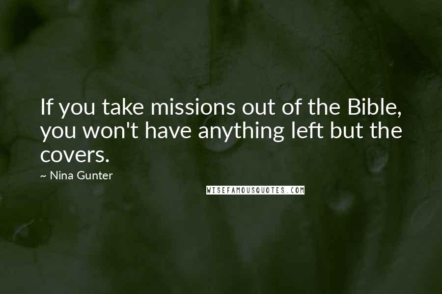 Nina Gunter Quotes: If you take missions out of the Bible, you won't have anything left but the covers.