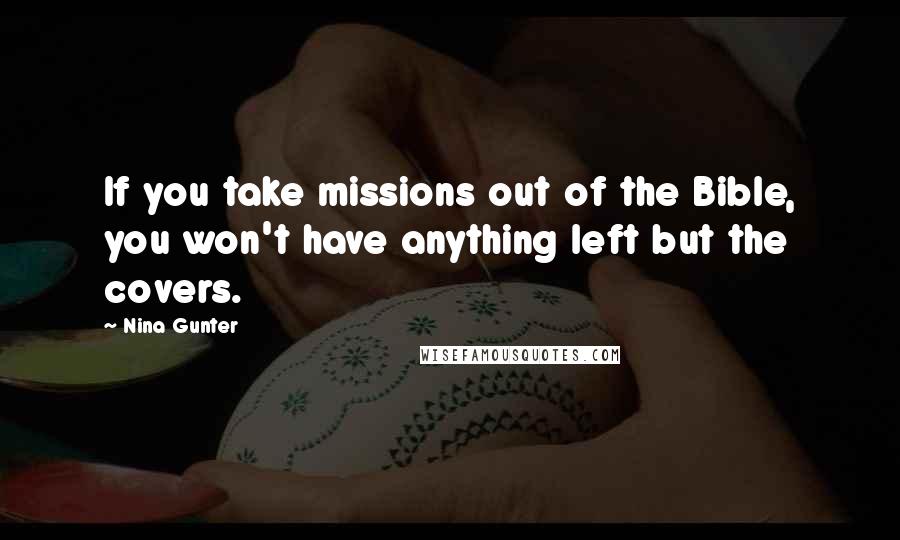 Nina Gunter Quotes: If you take missions out of the Bible, you won't have anything left but the covers.