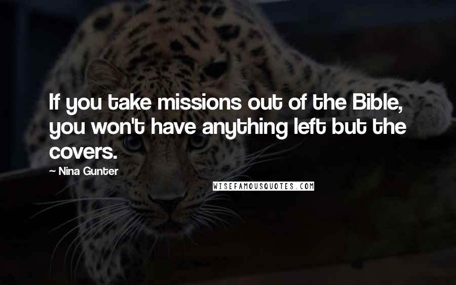 Nina Gunter Quotes: If you take missions out of the Bible, you won't have anything left but the covers.