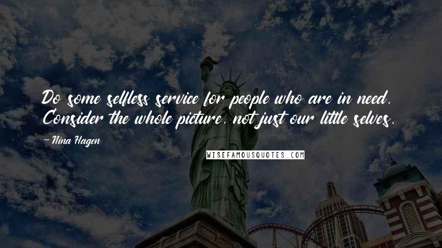 Nina Hagen Quotes: Do some selfless service for people who are in need. Consider the whole picture, not just our little selves.